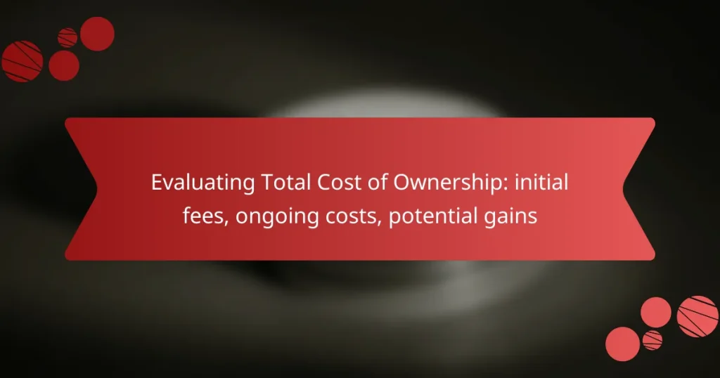 Evaluating Total Cost of Ownership: initial fees, ongoing costs, potential gains