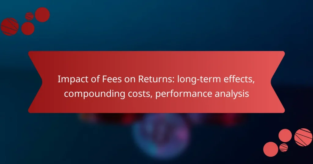 Impact of Fees on Returns: long-term effects, compounding costs, performance analysis