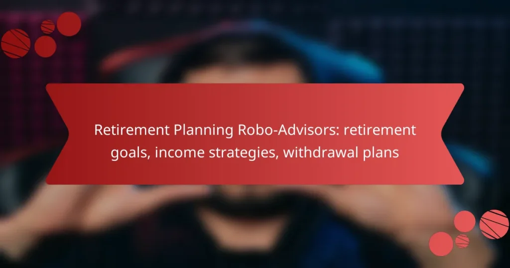 Retirement Planning Robo-Advisors: retirement goals, income strategies, withdrawal plans