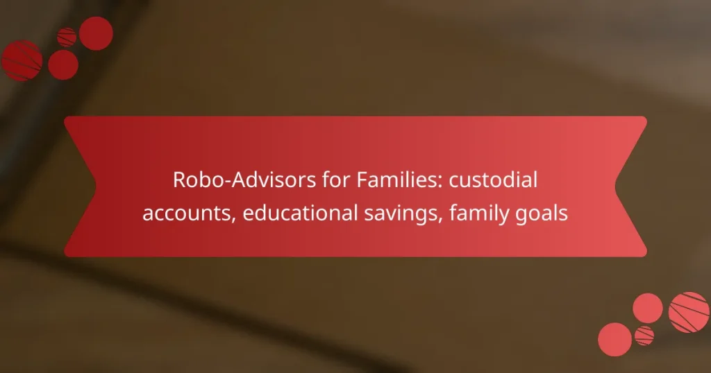 Robo-Advisors for Families: custodial accounts, educational savings, family goals