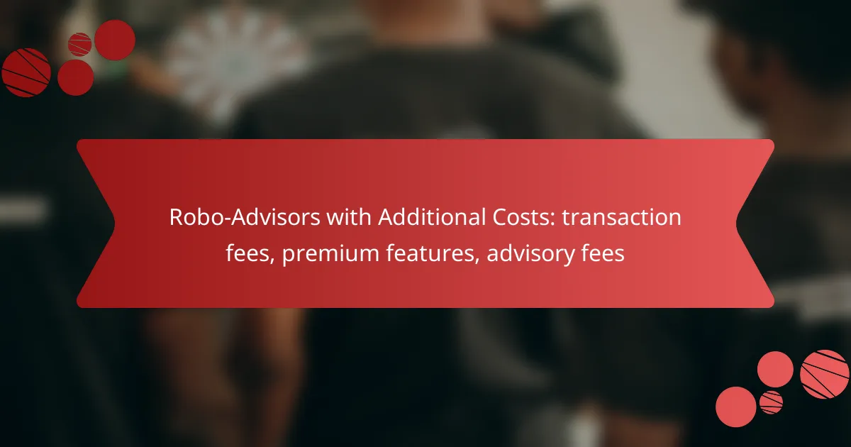 Robo-Advisors with Additional Costs: transaction fees, premium features, advisory fees