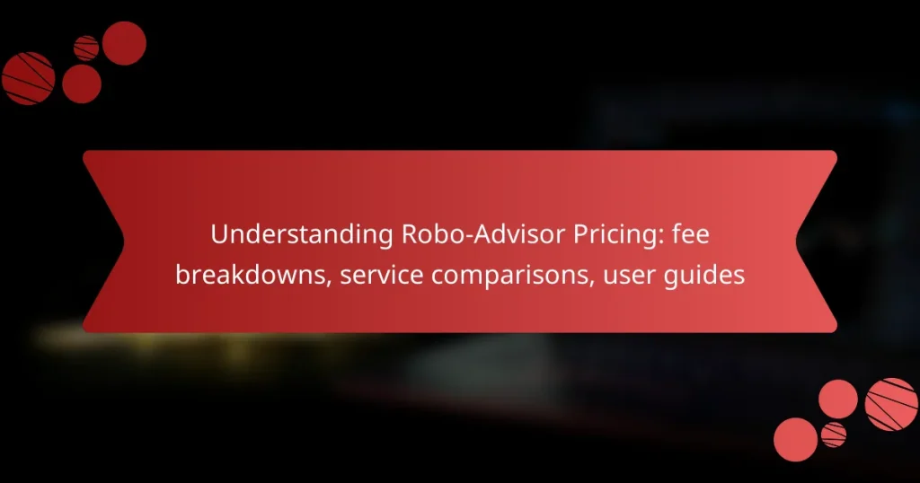 Understanding Robo-Advisor Pricing: fee breakdowns, service comparisons, user guides