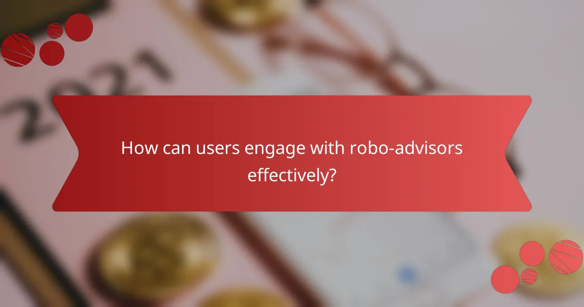 How can users engage with robo-advisors effectively?