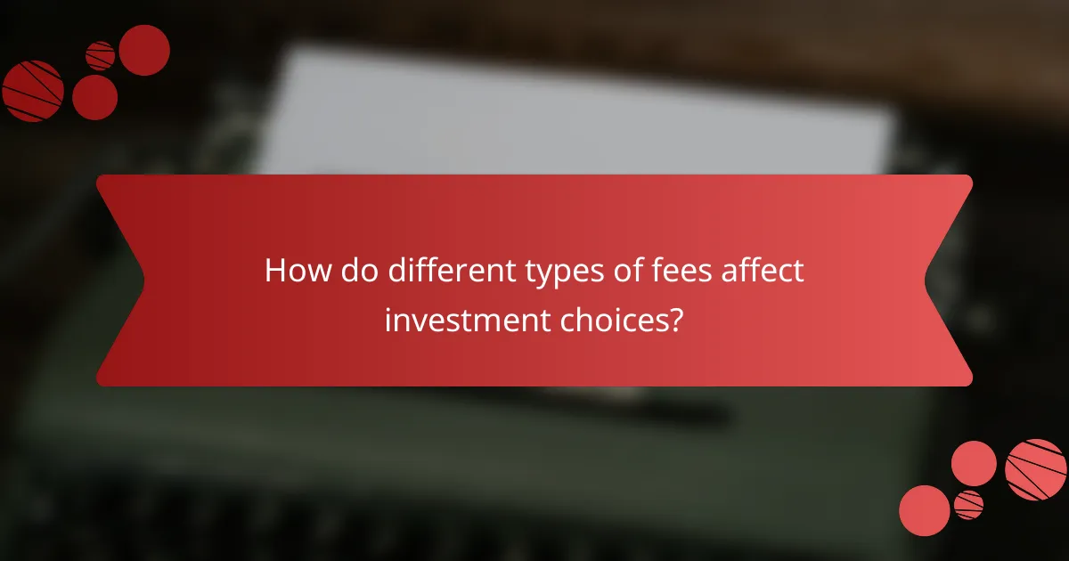 How do different types of fees affect investment choices?