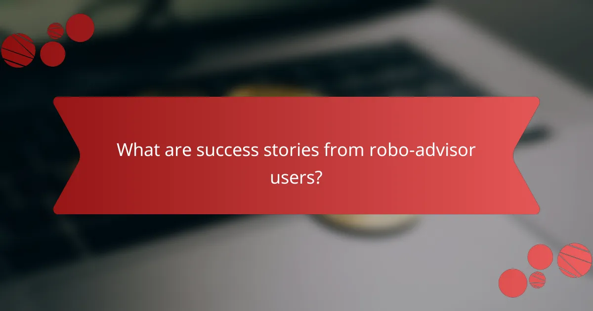 What are success stories from robo-advisor users?