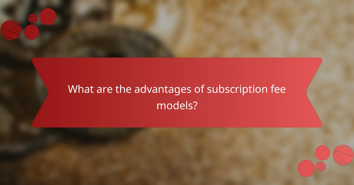 What are the advantages of subscription fee models?