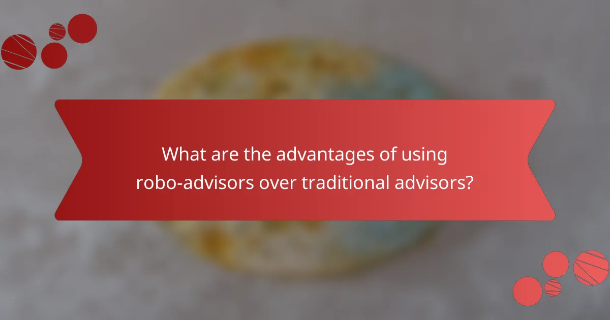 What are the advantages of using robo-advisors over traditional advisors?