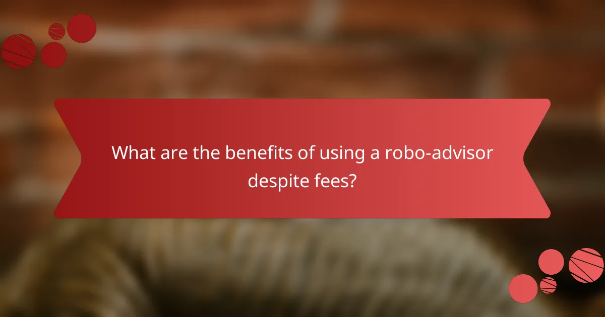 What are the benefits of using a robo-advisor despite fees?
