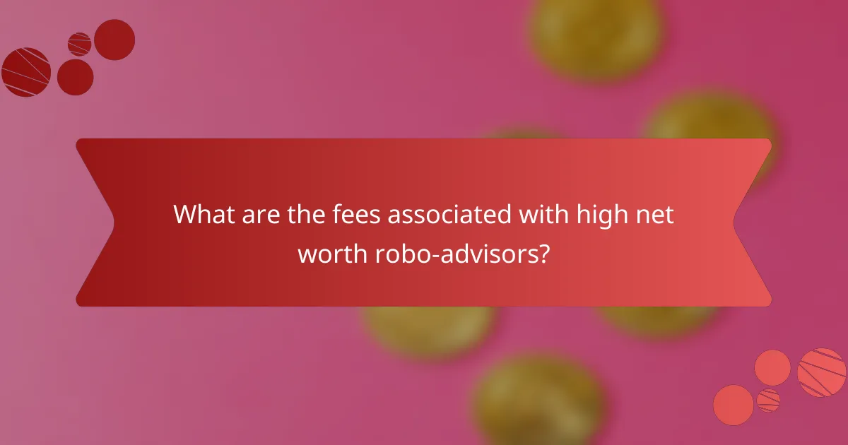 What are the fees associated with high net worth robo-advisors?