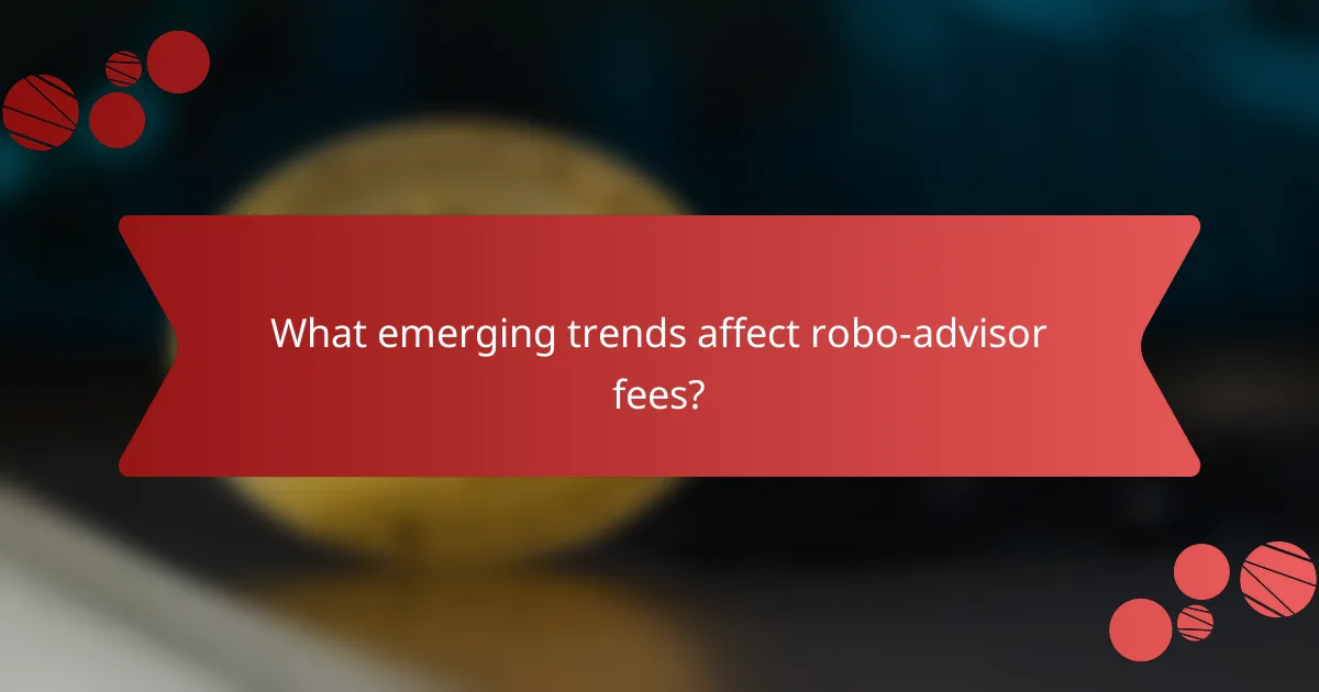 What emerging trends affect robo-advisor fees?