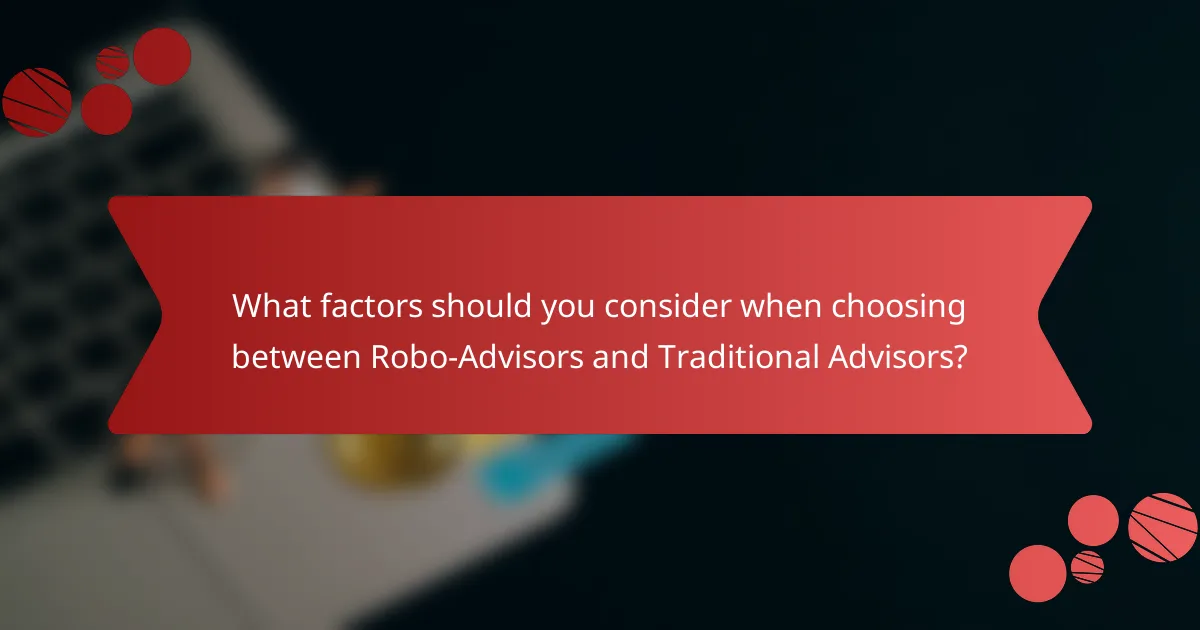 What factors should you consider when choosing between Robo-Advisors and Traditional Advisors?