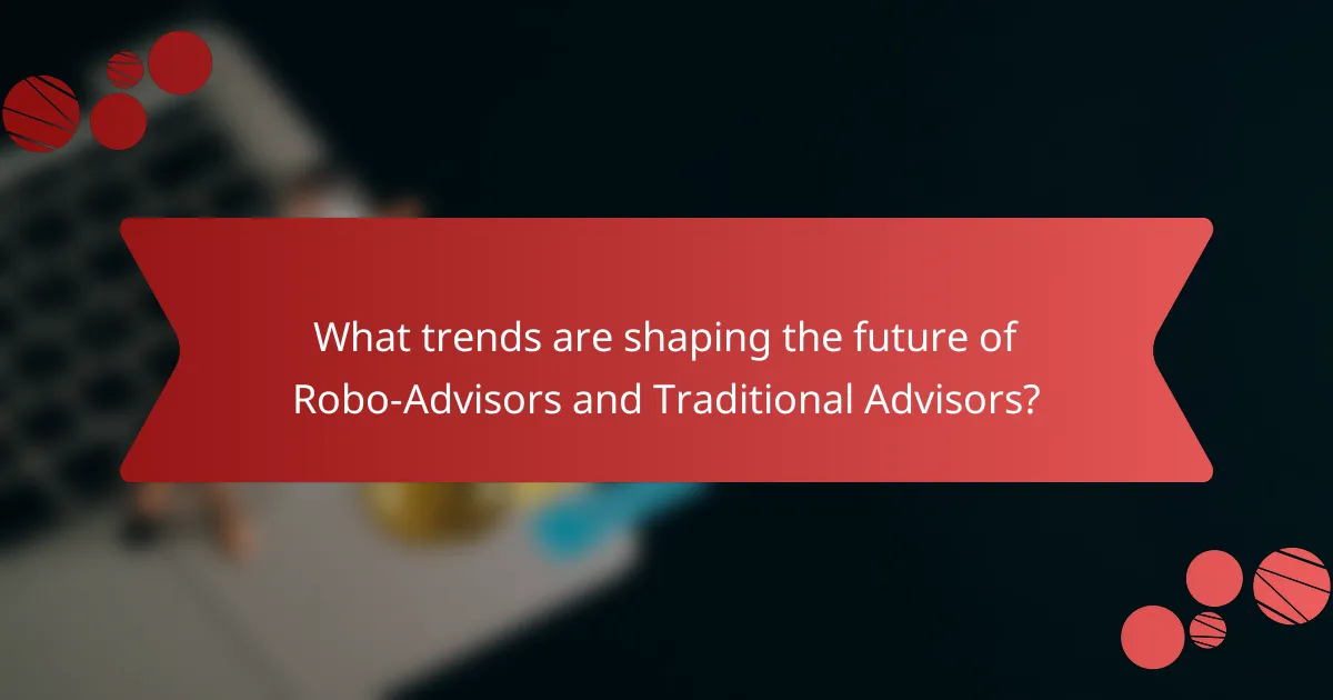 What trends are shaping the future of Robo-Advisors and Traditional Advisors?